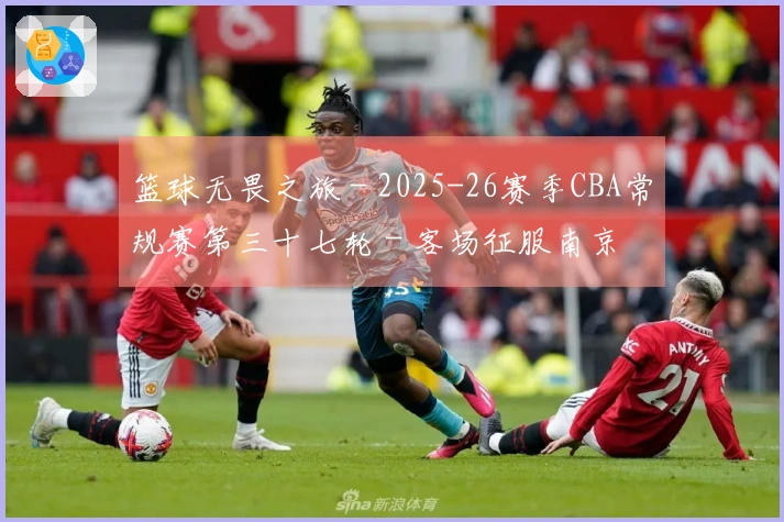 篮球无畏之旅 - 2025-26赛季CBA常规赛第三十七轮 - 客场征服南京
