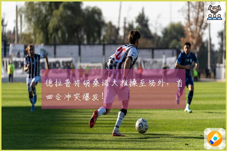 德拉普将胡桑诺夫推搡至场外，首回合冲突爆发！