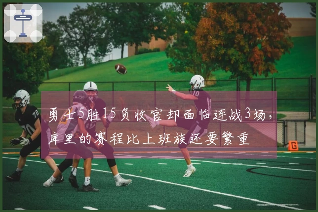 勇士5胜15负收官却面临连战3场，库里的赛程比上班族还要繁重