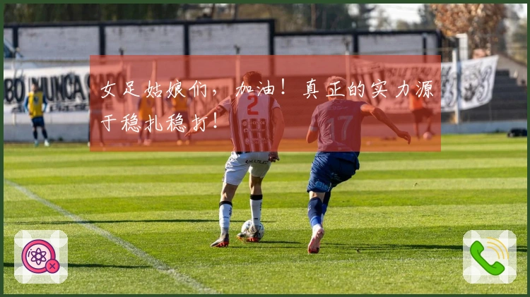 女足姑娘们，加油！真正的实力源于稳扎稳打！