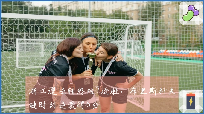 浙江遭逆转终结7连胜，布里斯科关键时刻逆袭得6分