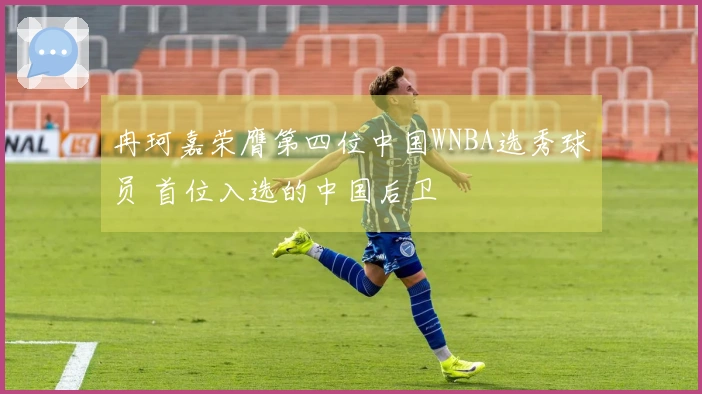 冉珂嘉荣膺第四位中国WNBA选秀球员 首位入选的中国后卫