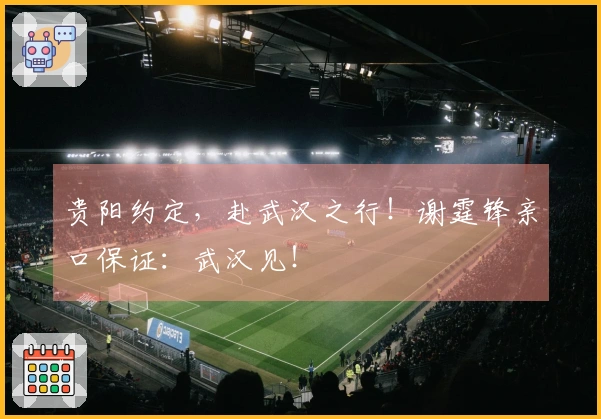 贵阳约定，赴武汉之行！谢霆锋亲口保证：武汉见！