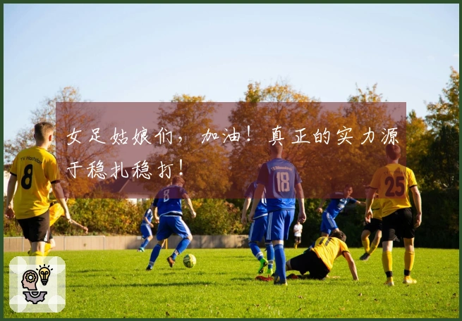 女足姑娘们，加油！真正的实力源于稳扎稳打！