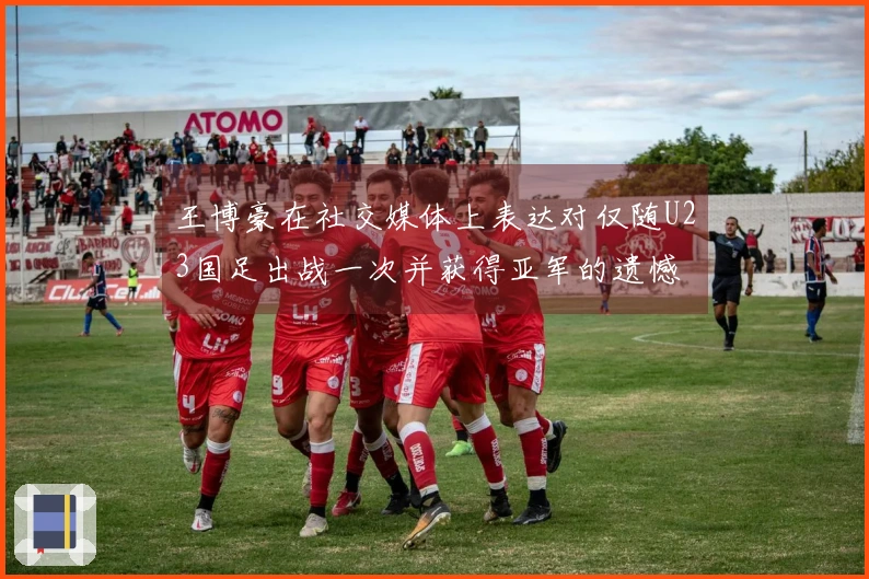王博豪在社交媒体上表达对仅随U23国足出战一次并获得亚军的遗憾