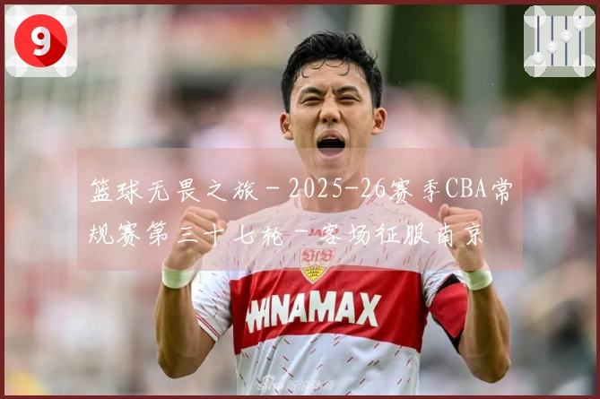 篮球无畏之旅 - 2025-26赛季CBA常规赛第三十七轮 - 客场征服南京