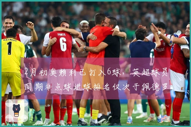 2月初奥赖利已打入6球，英超球员同期非点球进球排名仅次于佩德罗