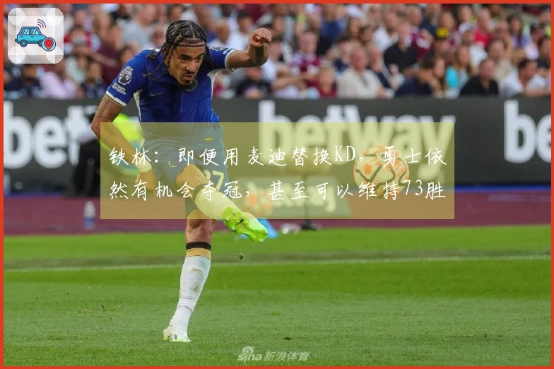 铁林：即便用麦迪替换KD，勇士依然有机会夺冠，甚至可以维持73胜9负的阵容