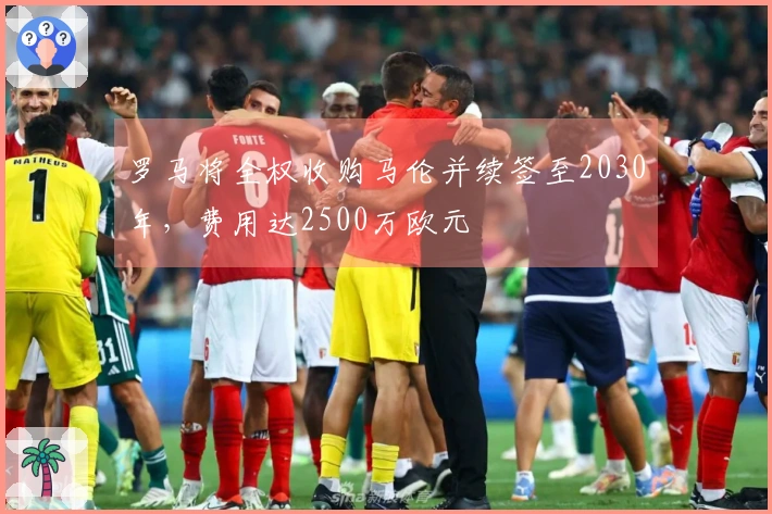 罗马将全权收购马伦并续签至2030年，费用达2500万欧元